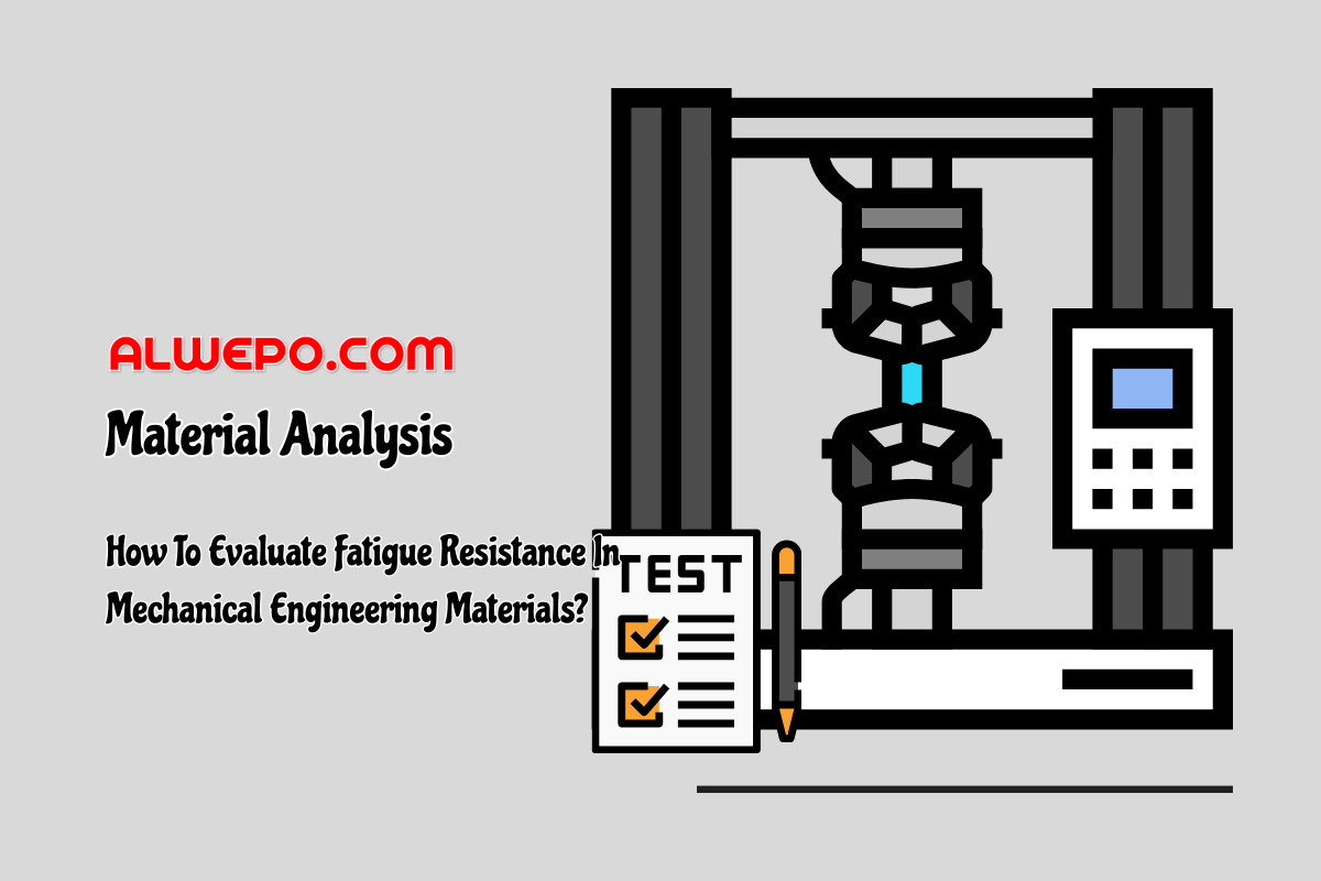 How To Evaluate Fatigue Resistance In Mechanical Engineering Materials?