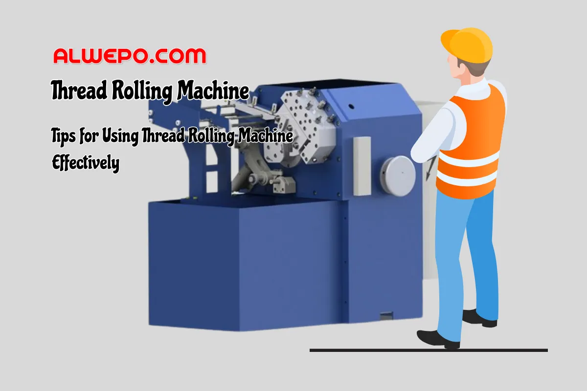 Tips for Using Thread Rolling Machine Effectively: Comprehensive Guide