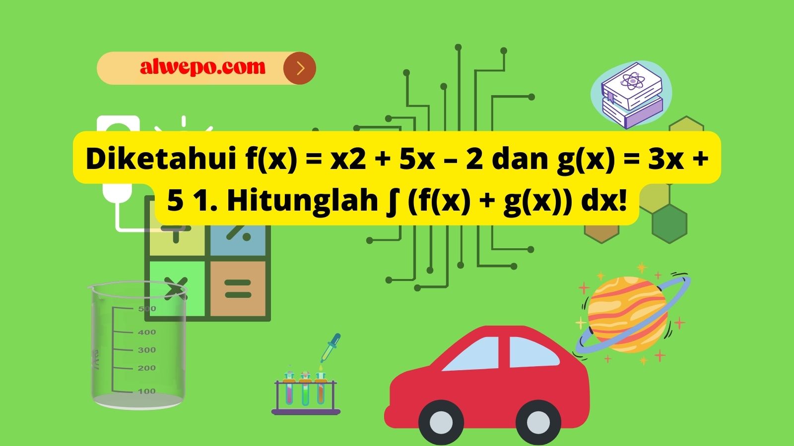 Diketahui f(x) = x2 + 5x – 2 dan g(x) = 3x + 5 1. Hitunglah ∫ (f(x) + g(x)) dx!