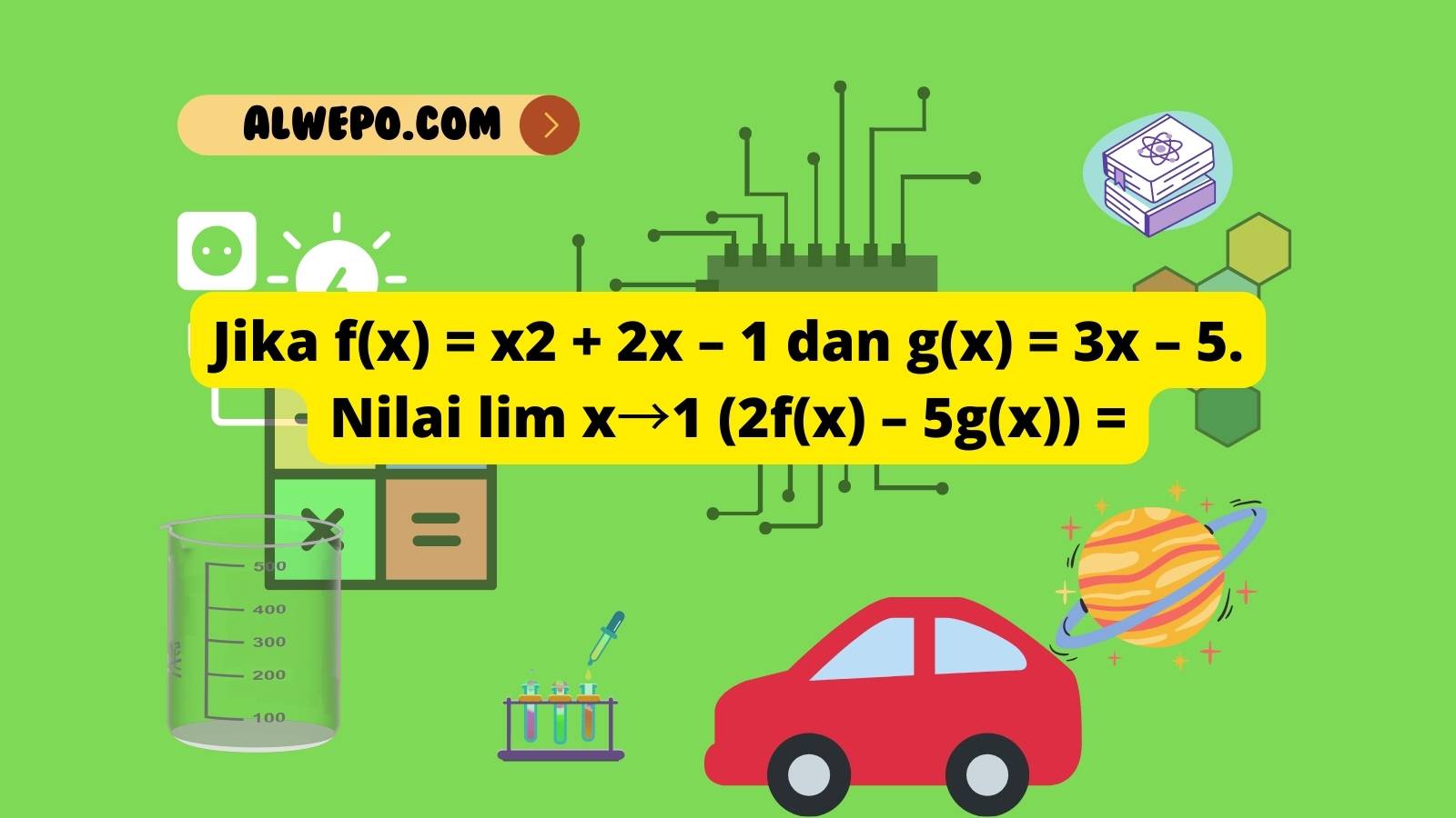Jika f(x) = x2 + 2x – 1 dan g(x) = 3x – 5. Nilai lim x→1 (2f(x) – 5g(x)) =