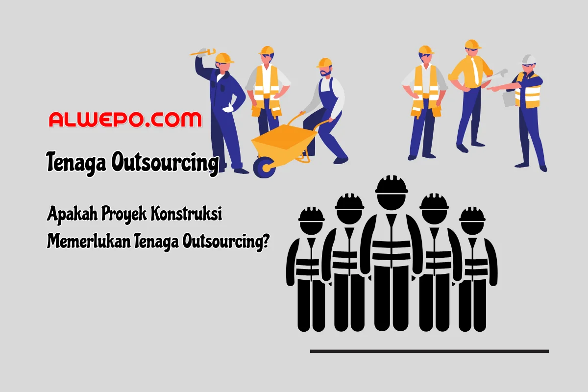 Apakah Proyek Konstruksi Memerlukan Tenaga Outsourcing?